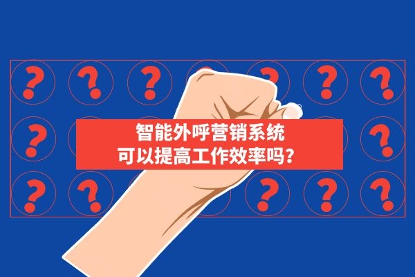 智能外呼營銷系統(tǒng)可以提高工作效率嗎？.jpg