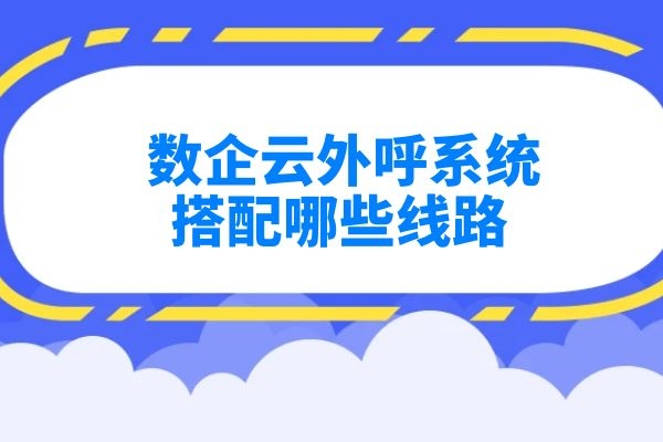 數(shù)企云外呼系統(tǒng)搭配哪些線路？.jpg