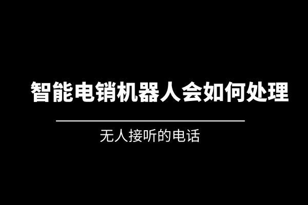 無(wú)人接聽(tīng)的電話(huà)，智能電銷(xiāo)機(jī)器人會(huì)如何處理？.jpg