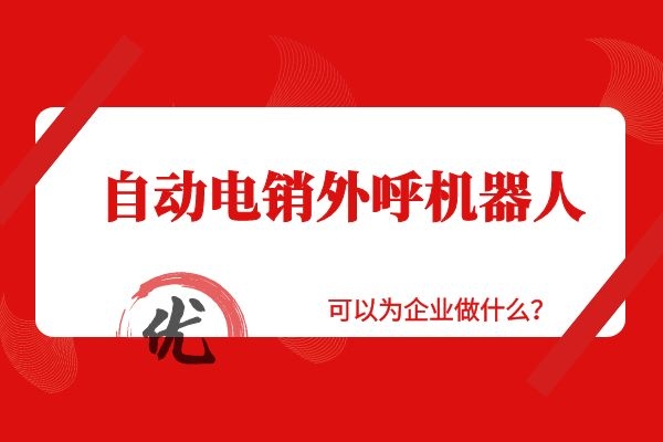 自動(dòng)電銷外呼機(jī)器人可以為企業(yè)做什么？.jpg