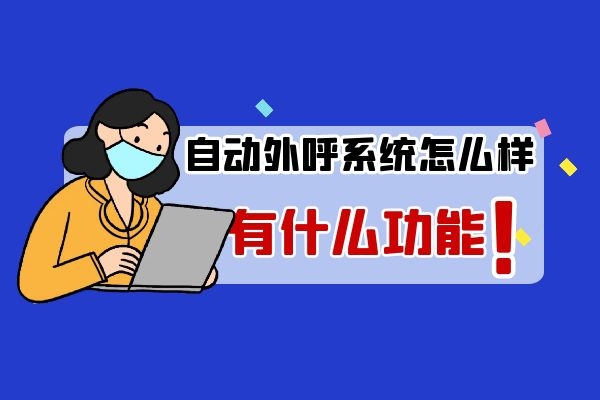 自動(dòng)外呼系統(tǒng)怎么樣？有什么功能.jpg