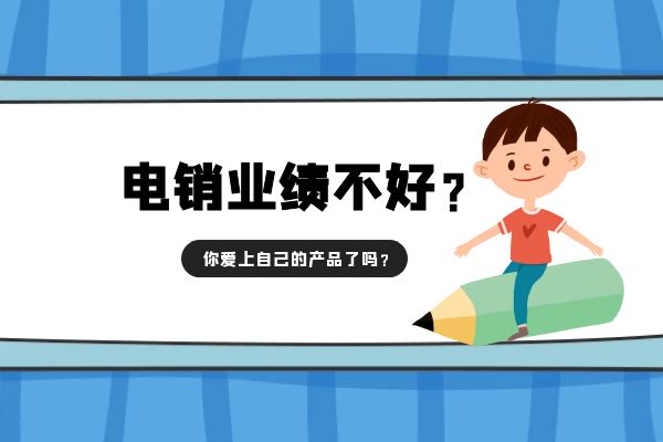 電銷業(yè)績不好？你愛上自己的產(chǎn)品了嗎？.jpg